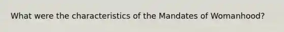 What were the characteristics of the Mandates of Womanhood?