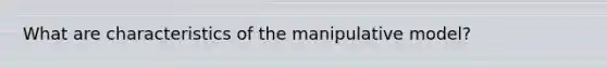 What are characteristics of the manipulative model?