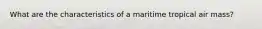 What are the characteristics of a maritime tropical air mass?