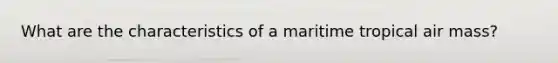What are the characteristics of a maritime tropical air mass?