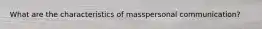 What are the characteristics of masspersonal communication?