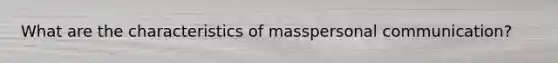 What are the characteristics of masspersonal communication?