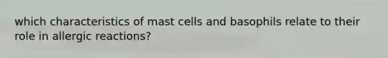 which characteristics of mast cells and basophils relate to their role in allergic reactions?