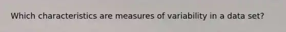 Which characteristics are measures of variability in a data set?