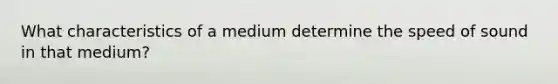 What characteristics of a medium determine the speed of sound in that medium?