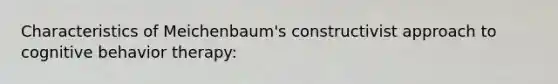 Characteristics of Meichenbaum's constructivist approach to cognitive behavior therapy: