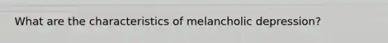 What are the characteristics of melancholic depression?