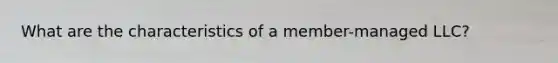 What are the characteristics of a member-managed LLC?