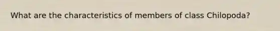 What are the characteristics of members of class Chilopoda?