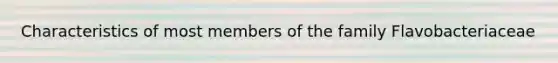 Characteristics of most members of the family Flavobacteriaceae