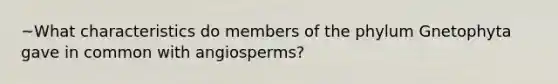 ~What characteristics do members of the phylum Gnetophyta gave in common with angiosperms?