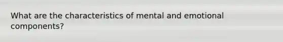 What are the characteristics of mental and emotional components?