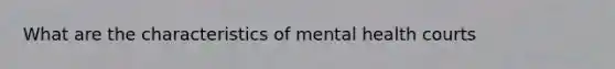 What are the characteristics of mental health courts