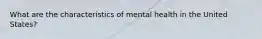 What are the characteristics of mental health in the United States?