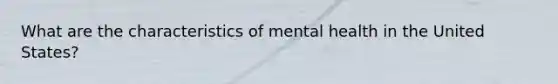 What are the characteristics of mental health in the United States?