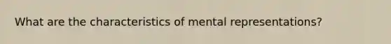 What are the characteristics of mental representations?