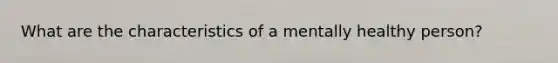 What are the characteristics of a mentally healthy person?