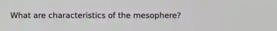 What are characteristics of the mesophere?