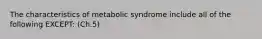 The characteristics of metabolic syndrome include all of the following EXCEPT: (Ch.5)