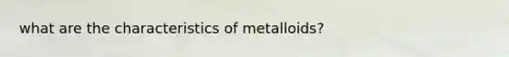 what are the characteristics of metalloids?