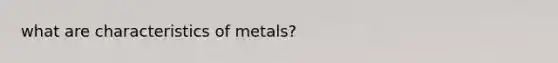 what are characteristics of metals?