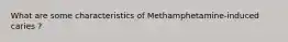 What are some characteristics of Methamphetamine-induced caries ?