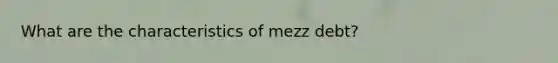 What are the characteristics of mezz debt?