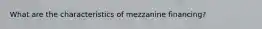 What are the characteristics of mezzanine financing?