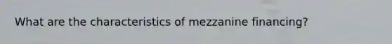 What are the characteristics of mezzanine financing?