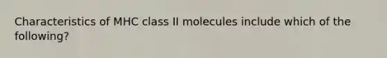 Characteristics of MHC class II molecules include which of the following?