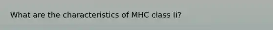 What are the characteristics of MHC class Ii?