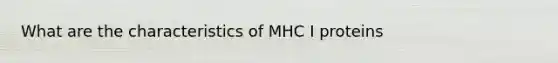 What are the characteristics of MHC I proteins