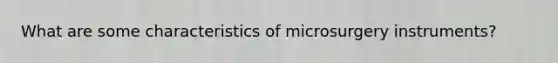 What are some characteristics of microsurgery instruments?