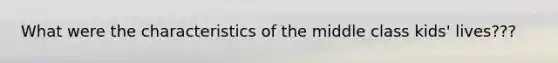 What were the characteristics of the middle class kids' lives???