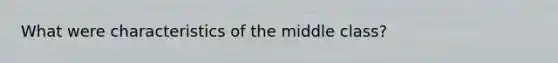 What were characteristics of the middle class?