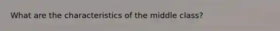 What are the characteristics of the middle class?