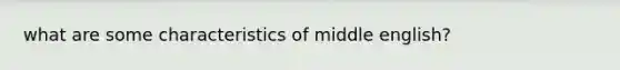 what are some characteristics of middle english?