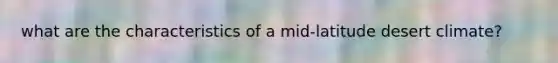 what are the characteristics of a mid-latitude desert climate?