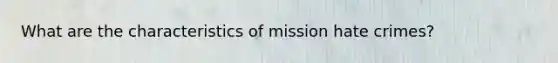 What are the characteristics of mission hate crimes?