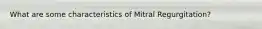 What are some characteristics of Mitral Regurgitation?