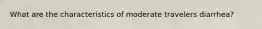 What are the characteristics of moderate travelers diarrhea?