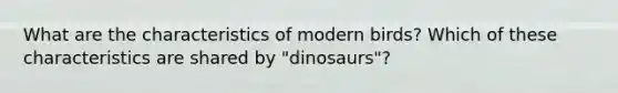 What are the characteristics of modern birds? Which of these characteristics are shared by "dinosaurs"?