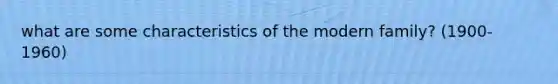 what are some characteristics of the modern family? (1900-1960)