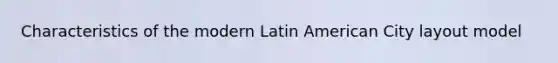 Characteristics of the modern Latin American City layout model