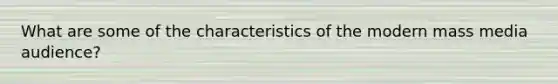 What are some of the characteristics of the modern mass media audience?