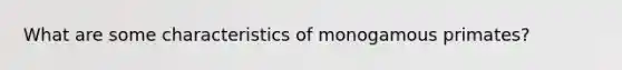 What are some characteristics of monogamous primates?