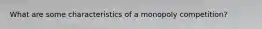 What are some characteristics of a monopoly competition?