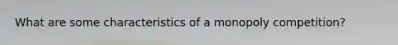 What are some characteristics of a monopoly competition?