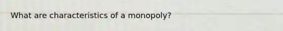 What are characteristics of a monopoly?