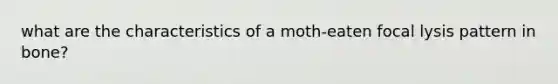 what are the characteristics of a moth-eaten focal lysis pattern in bone?